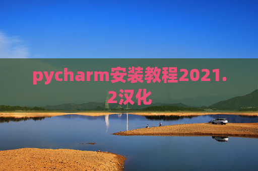 pycharm安装教程2021.2汉化 pycharm安装教程2021.2汉化